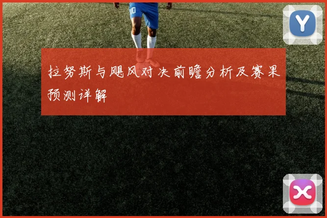 拉努斯与飓风对决前瞻分析及赛果预测详解