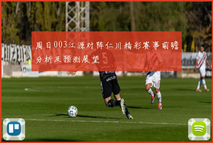周日003江源对阵仁川精彩赛事前瞻分析及预测展望