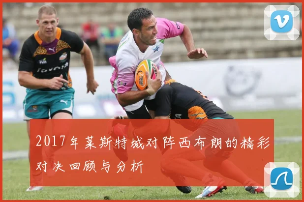 2017年莱斯特城对阵西布朗的精彩对决回顾与分析