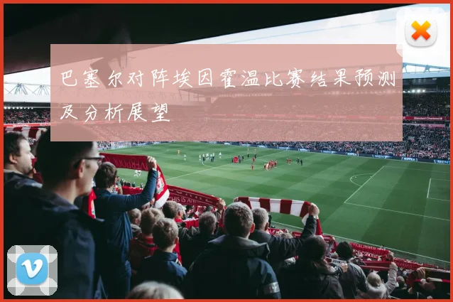 巴塞尔对阵埃因霍温比赛结果预测及分析展望