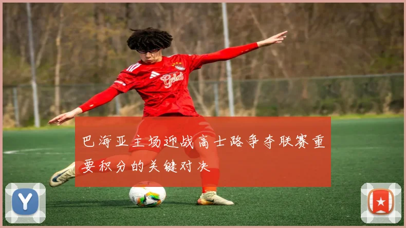 巴海亚主场迎战高士路争夺联赛重要积分的关键对决