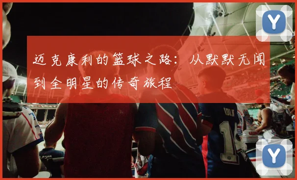 迈克康利的篮球之路：从默默无闻到全明星的传奇旅程