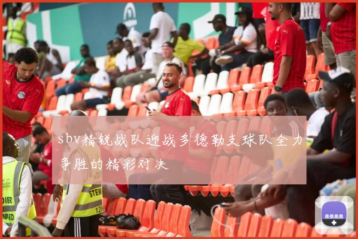 sbv精锐战队迎战多德勒支球队全力争胜的精彩对决