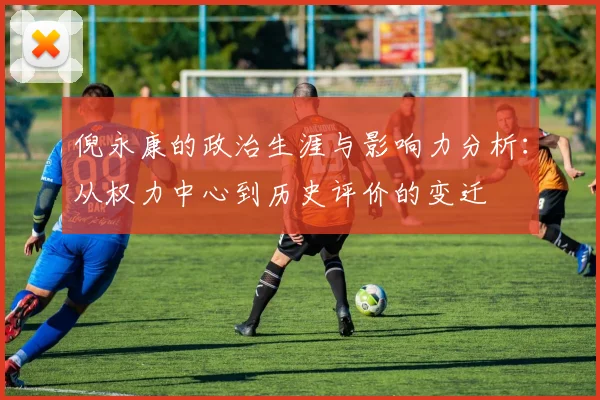 倪永康的政治生涯与影响力分析：从权力中心到历史评价的变迁