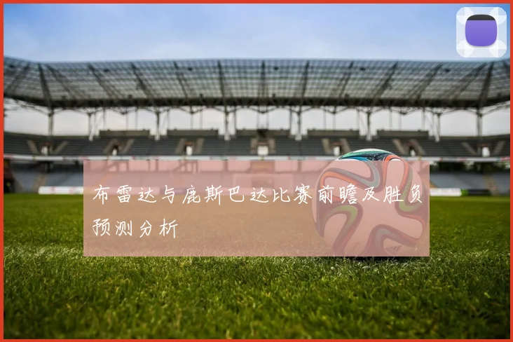 布雷达与鹿斯巴达比赛前瞻及胜负预测分析