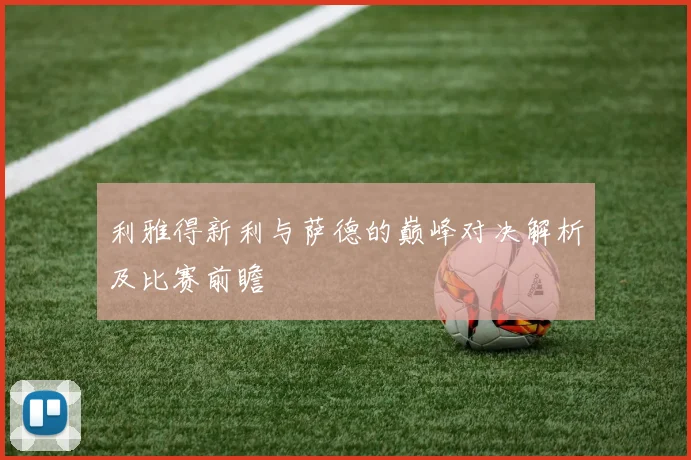 利雅得新利与萨德的巅峰对决解析及比赛前瞻