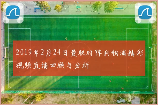 2019年2月24日曼联对阵利物浦精彩视频直播回顾与分析
