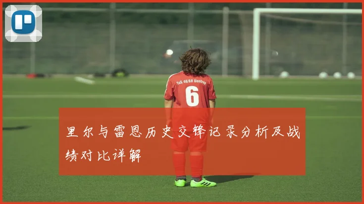里尔与雷恩历史交锋记录分析及战绩对比详解
