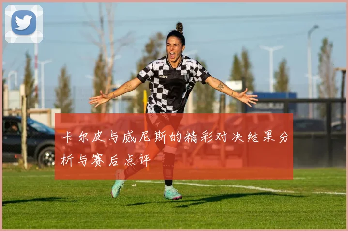 卡尔皮与威尼斯的精彩对决结果分析与赛后点评