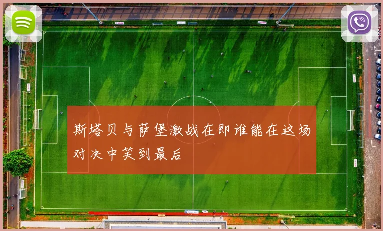 斯塔贝与萨堡激战在即谁能在这场对决中笑到最后