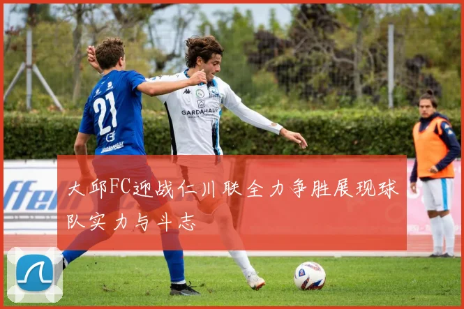 大邱FC迎战仁川联全力争胜展现球队实力与斗志