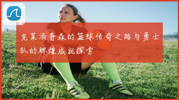 克莱汤普森的篮球传奇之路与勇士队的辉煌成就探索