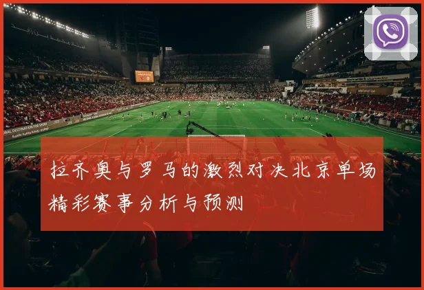 拉齐奥与罗马的激烈对决北京单场精彩赛事分析与预测