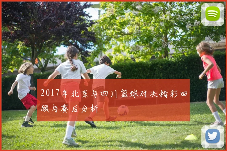 2017年北京与四川篮球对决精彩回顾与赛后分析