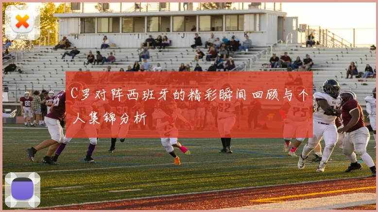 C罗对阵西班牙的精彩瞬间回顾与个人集锦分析