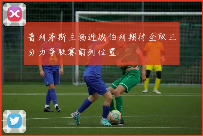 普利茅斯主场迎战伯利期待全取三分力争联赛前列位置