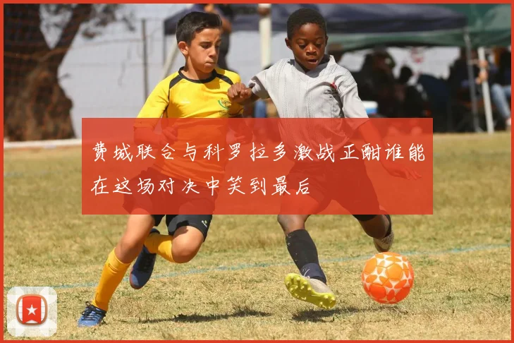 费城联合与科罗拉多激战正酣谁能在这场对决中笑到最后
