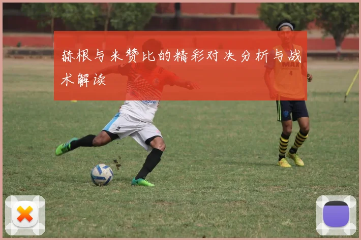 赫根与米赞比的精彩对决分析与战术解读