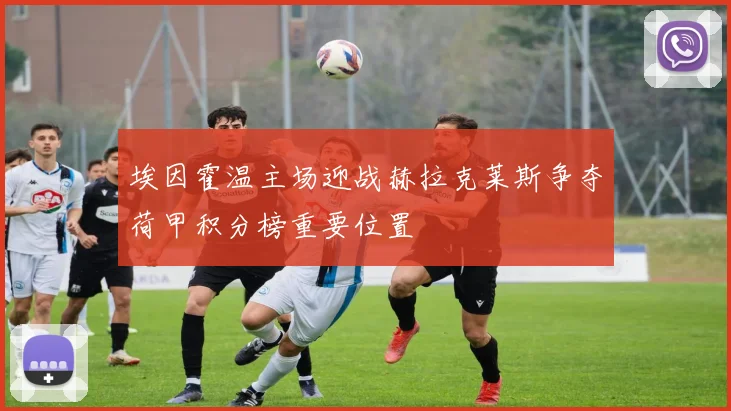埃因霍温主场迎战赫拉克莱斯争夺荷甲积分榜重要位置